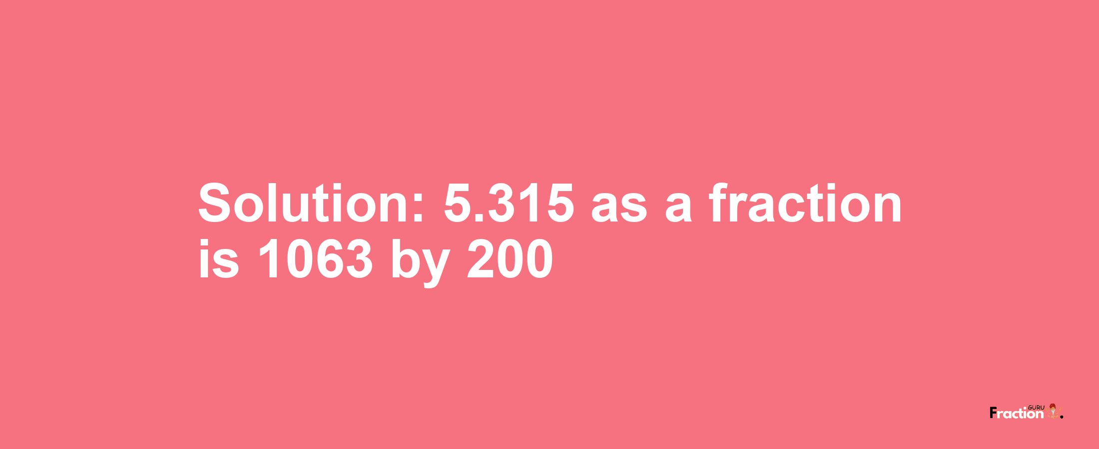 Solution:5.315 as a fraction is 1063/200